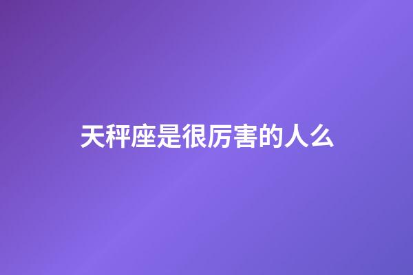 天秤座是很厉害的人么-第1张-星座运势-玄机派