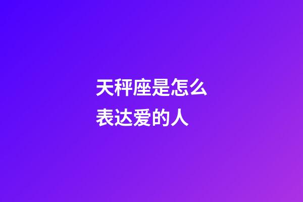 天秤座是怎么表达爱的人-第1张-星座运势-玄机派