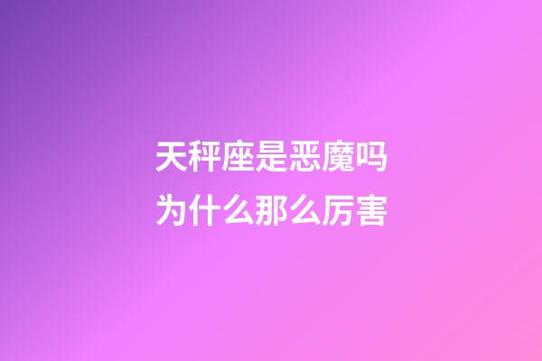 天秤座是恶魔吗为什么那么厉害-第1张-星座运势-玄机派