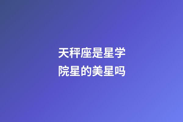 天秤座是星学院星的美星吗-第1张-星座运势-玄机派