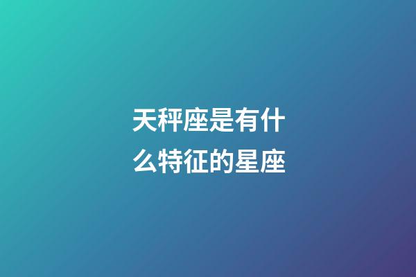 天秤座是有什么特征的星座-第1张-星座运势-玄机派