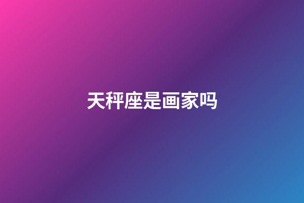 天秤座是画家吗-第1张-星座运势-玄机派