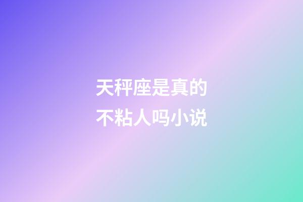 天秤座是真的不粘人吗小说-第1张-星座运势-玄机派
