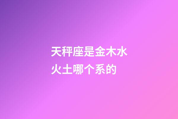 天秤座是金木水火土哪个系的-第1张-星座运势-玄机派