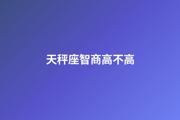 天秤座智商高不高-第1张-星座运势-玄机派