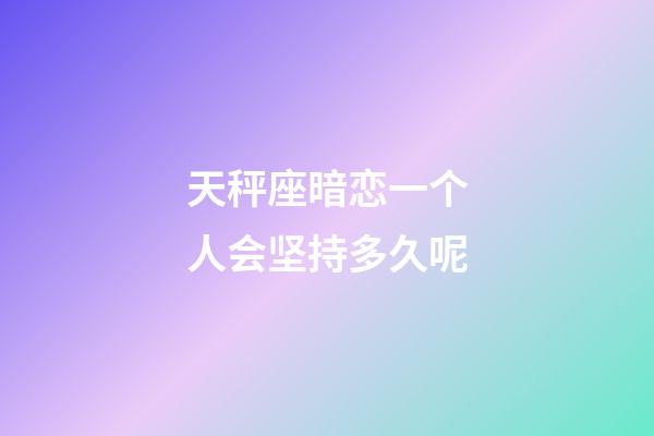 天秤座暗恋一个人会坚持多久呢-第1张-星座运势-玄机派