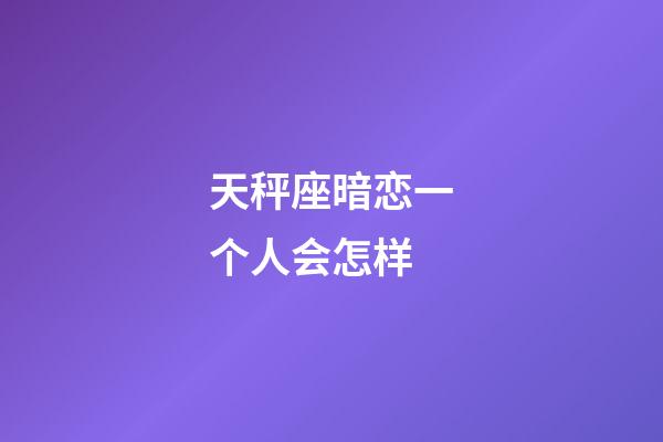 天秤座暗恋一个人会怎样-第1张-星座运势-玄机派