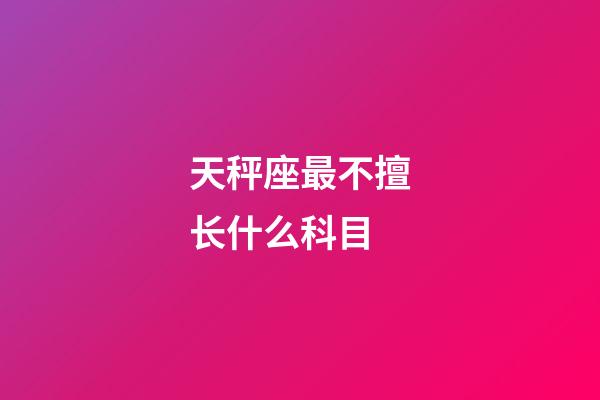 天秤座最不擅长什么科目-第1张-星座运势-玄机派