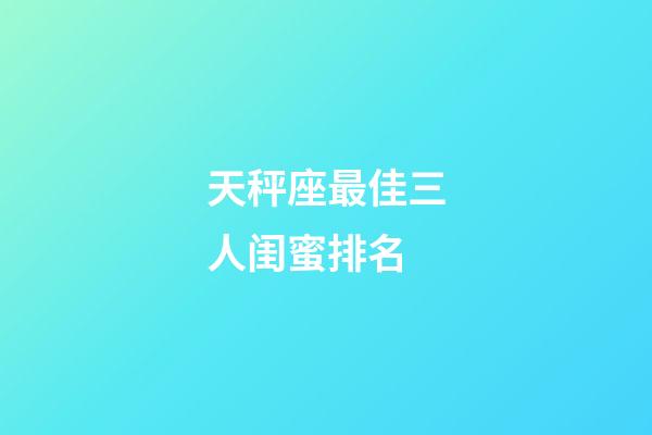 天秤座最佳三人闺蜜排名-第1张-星座运势-玄机派