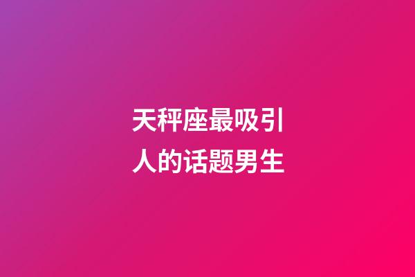 天秤座最吸引人的话题男生-第1张-星座运势-玄机派