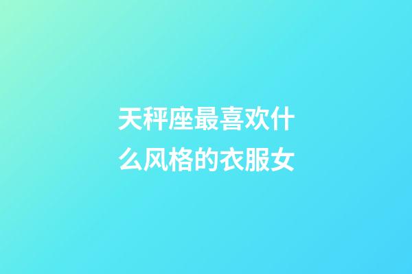 天秤座最喜欢什么风格的衣服女-第1张-星座运势-玄机派