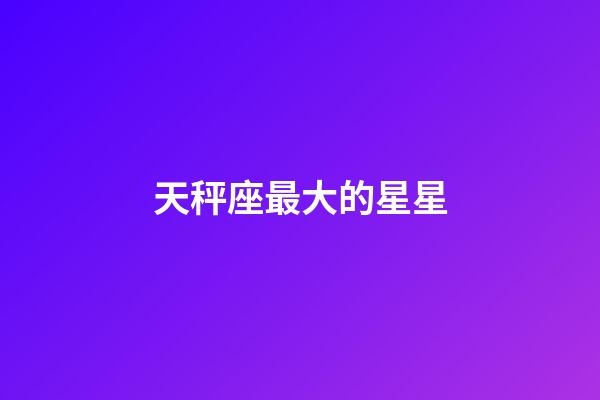 天秤座最大的星星-第1张-星座运势-玄机派