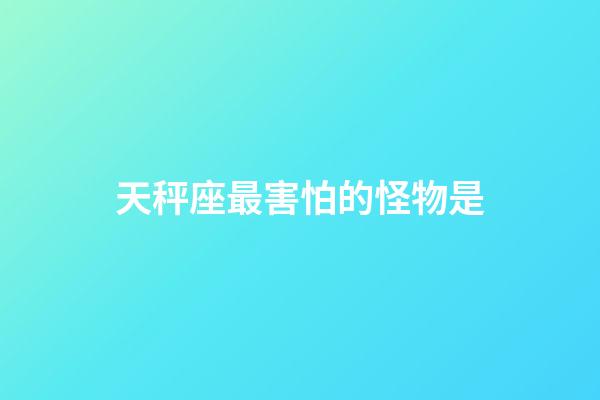 天秤座最害怕的怪物是-第1张-星座运势-玄机派