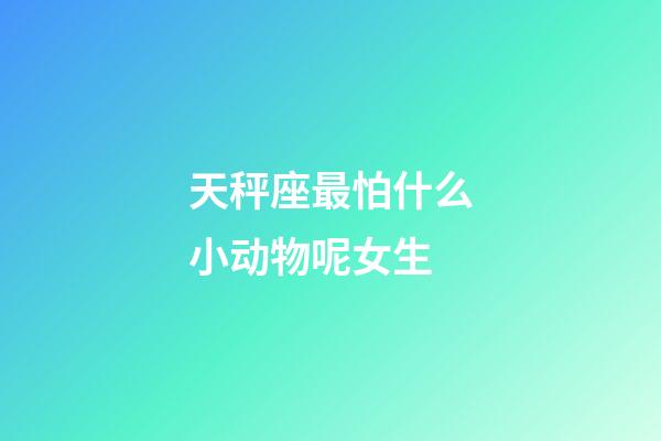 天秤座最怕什么小动物呢女生-第1张-星座运势-玄机派