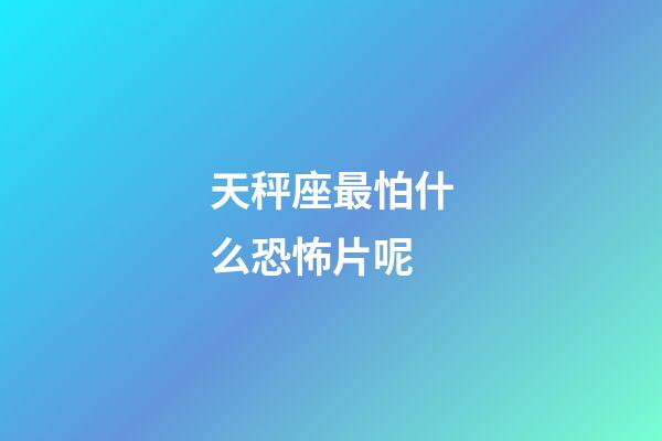 天秤座最怕什么恐怖片呢-第1张-星座运势-玄机派