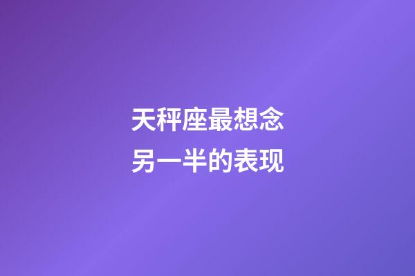 天秤座最想念另一半的表现-第1张-星座运势-玄机派