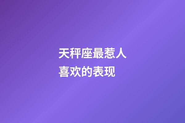 天秤座最惹人喜欢的表现-第1张-星座运势-玄机派