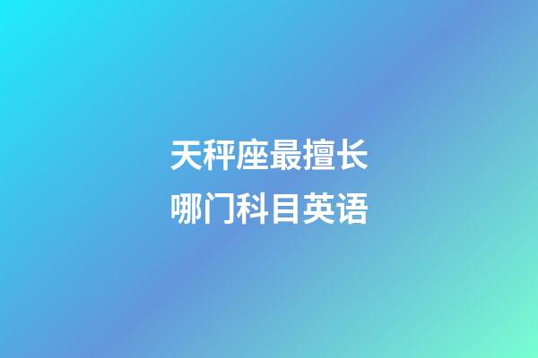 天秤座最擅长哪门科目英语-第1张-星座运势-玄机派