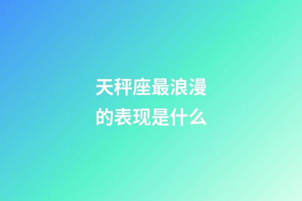 天秤座最浪漫的表现是什么-第1张-星座运势-玄机派