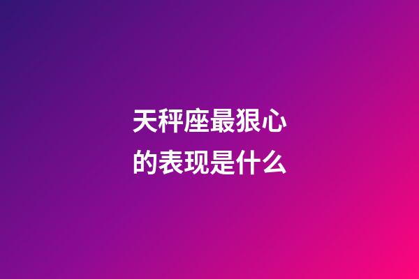 天秤座最狠心的表现是什么-第1张-星座运势-玄机派