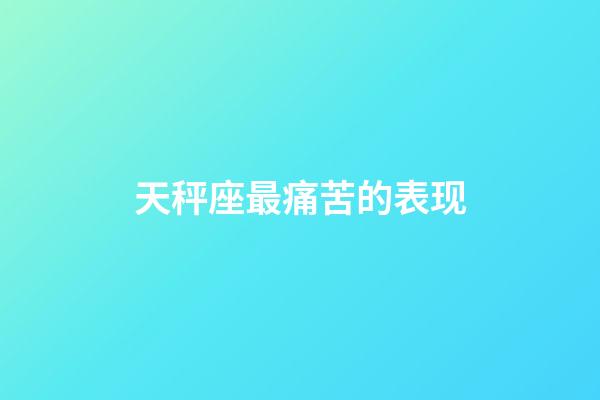 天秤座最痛苦的表现-第1张-星座运势-玄机派