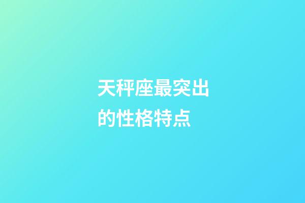 天秤座最突出的性格特点-第1张-星座运势-玄机派