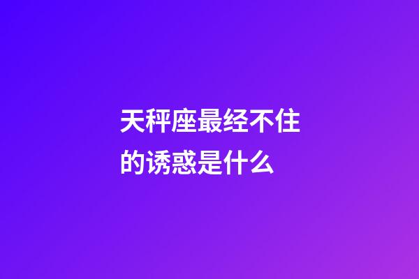 天秤座最经不住的诱惑是什么-第1张-星座运势-玄机派