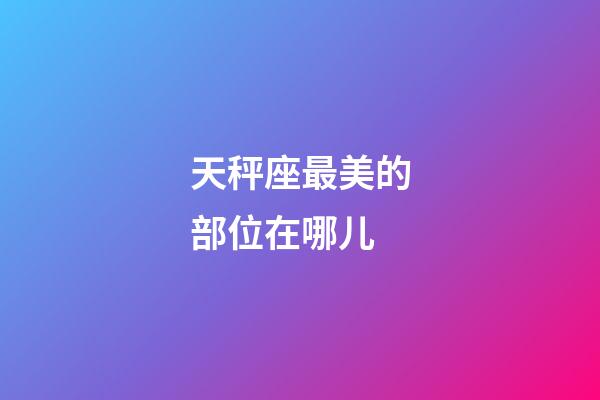 天秤座最美的部位在哪儿-第1张-星座运势-玄机派