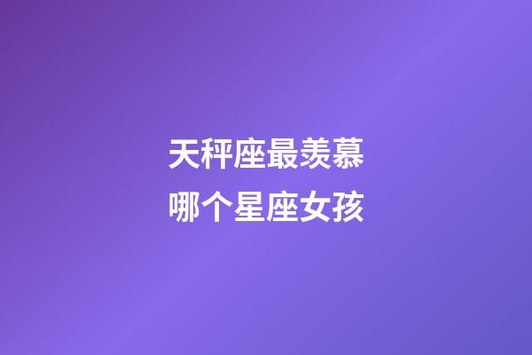 天秤座最羡慕哪个星座女孩-第1张-星座运势-玄机派