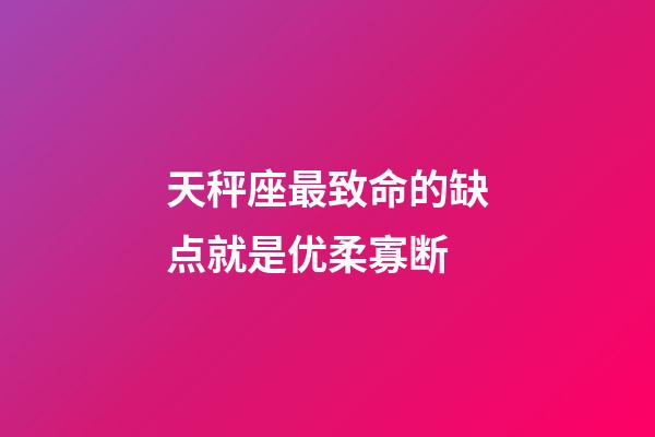 天秤座最致命的缺点就是优柔寡断-第1张-星座运势-玄机派