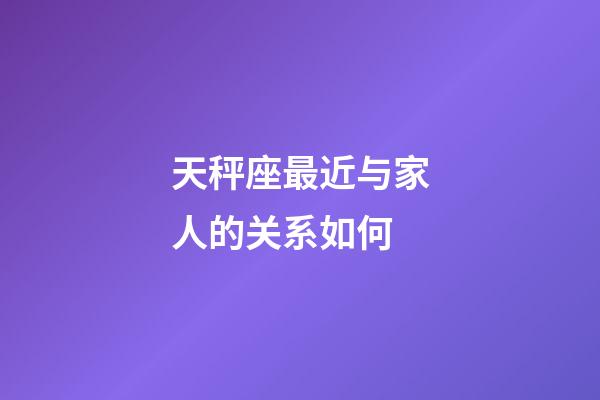 天秤座最近与家人的关系如何-第1张-星座运势-玄机派