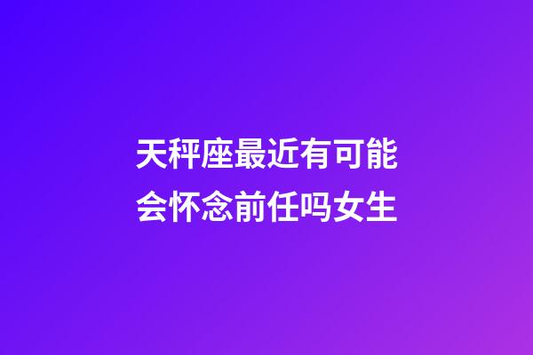 天秤座最近有可能会怀念前任吗女生-第1张-星座运势-玄机派