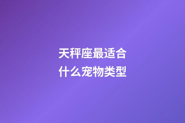 天秤座最适合什么宠物类型-第1张-星座运势-玄机派