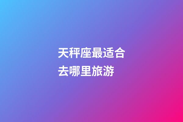 天秤座最适合去哪里旅游-第1张-星座运势-玄机派