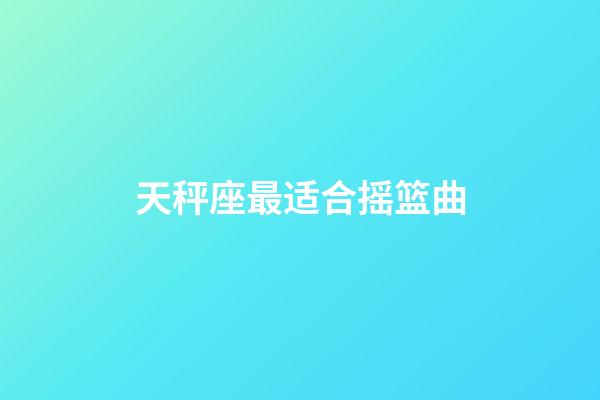 天秤座最适合摇篮曲-第1张-星座运势-玄机派