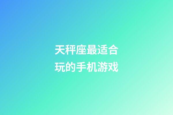 天秤座最适合玩的手机游戏-第1张-星座运势-玄机派