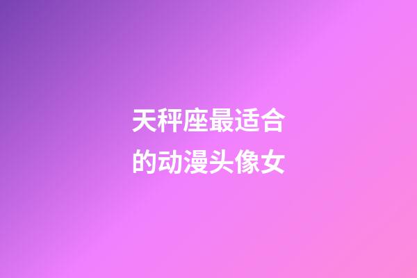 天秤座最适合的动漫头像女-第1张-星座运势-玄机派