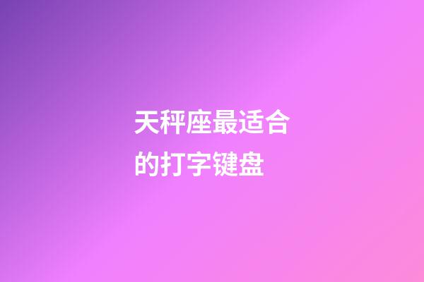 天秤座最适合的打字键盘-第1张-星座运势-玄机派