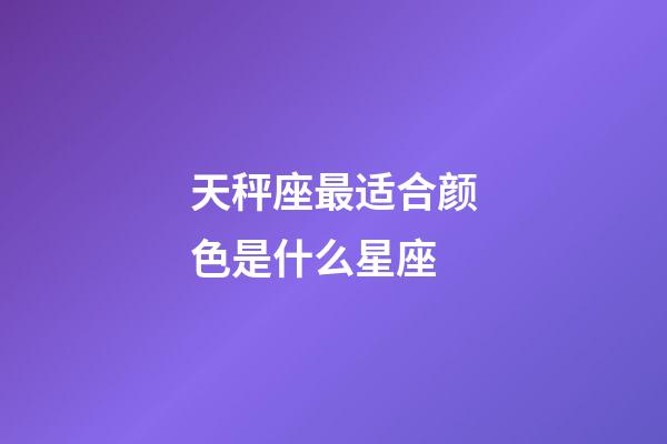 天秤座最适合颜色是什么星座-第1张-星座运势-玄机派