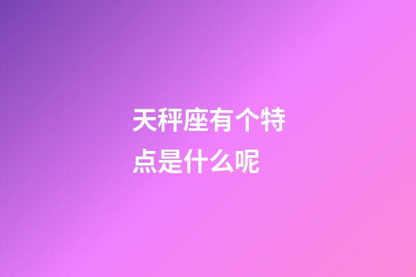 天秤座有个特点是什么呢-第1张-星座运势-玄机派