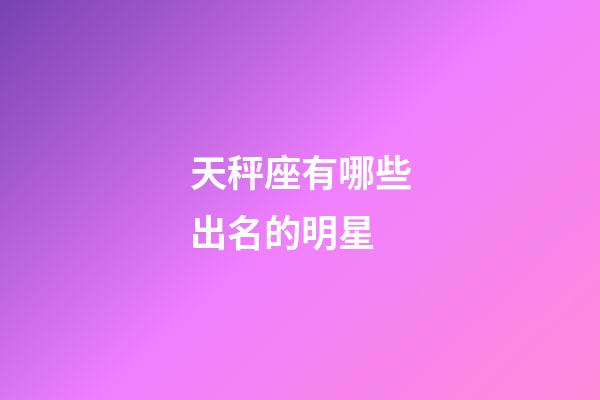 天秤座有哪些出名的明星-第1张-星座运势-玄机派