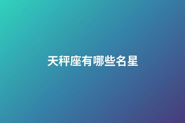 天秤座有哪些名星-第1张-星座运势-玄机派