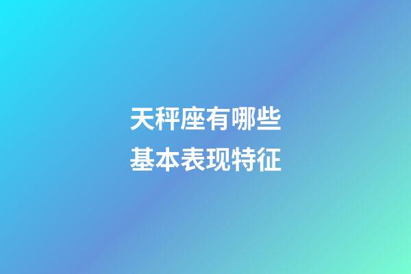 天秤座有哪些基本表现特征-第1张-星座运势-玄机派