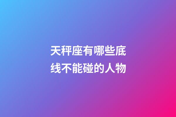 天秤座有哪些底线不能碰的人物-第1张-星座运势-玄机派