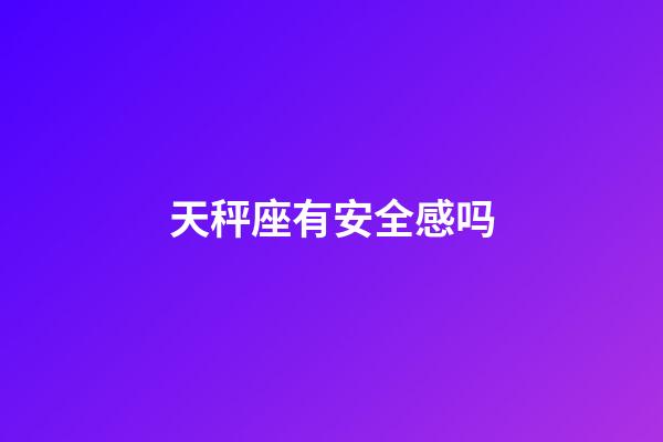 天秤座有安全感吗-第1张-星座运势-玄机派