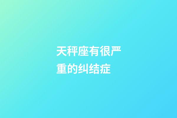 天秤座有很严重的纠结症-第1张-星座运势-玄机派