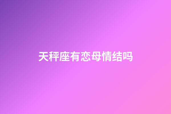 天秤座有恋母情结吗-第1张-星座运势-玄机派