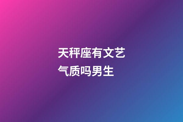 天秤座有文艺气质吗男生-第1张-星座运势-玄机派