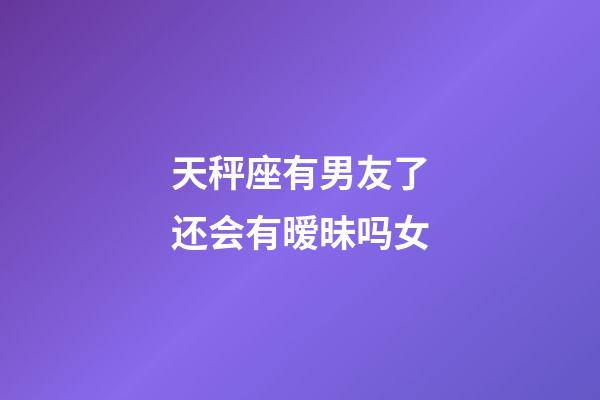 天秤座有男友了还会有暧昧吗女-第1张-星座运势-玄机派