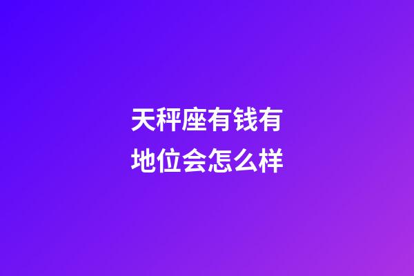 天秤座有钱有地位会怎么样-第1张-星座运势-玄机派